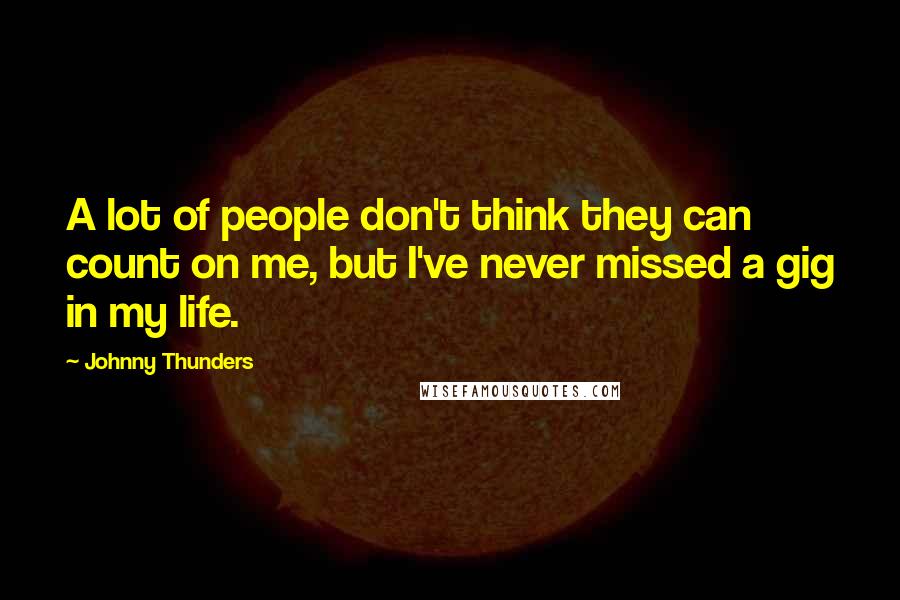 Johnny Thunders Quotes: A lot of people don't think they can count on me, but I've never missed a gig in my life.