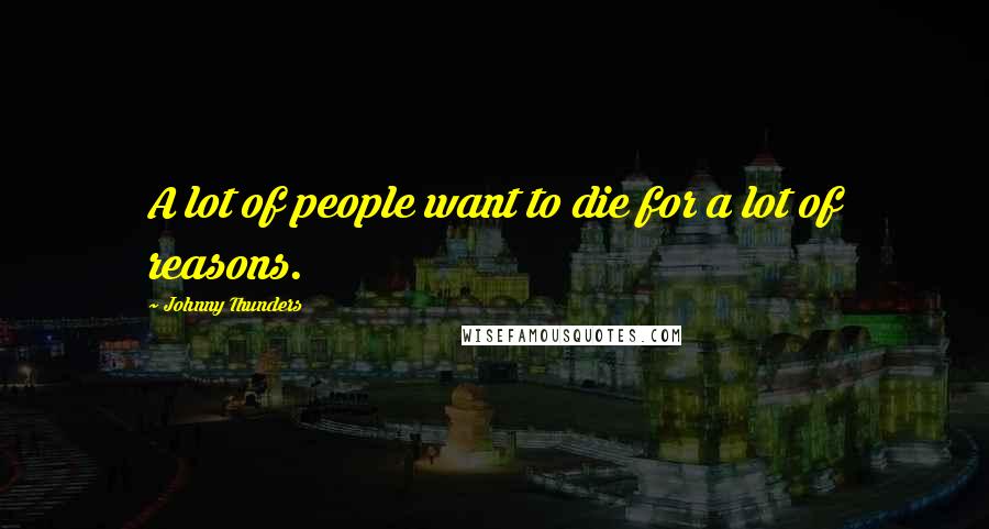 Johnny Thunders Quotes: A lot of people want to die for a lot of reasons.