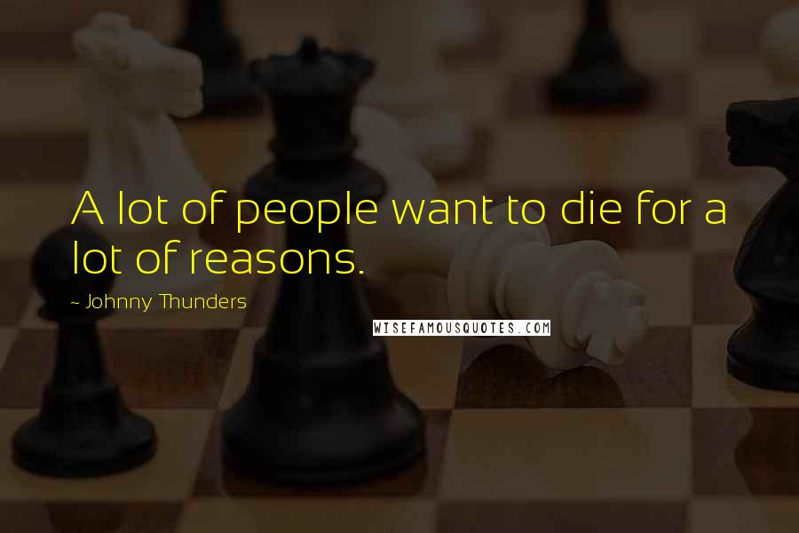 Johnny Thunders Quotes: A lot of people want to die for a lot of reasons.