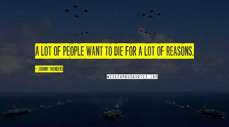 Johnny Thunders Quotes: A lot of people want to die for a lot of reasons.