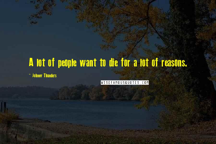 Johnny Thunders Quotes: A lot of people want to die for a lot of reasons.