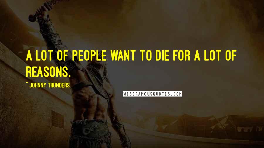 Johnny Thunders Quotes: A lot of people want to die for a lot of reasons.