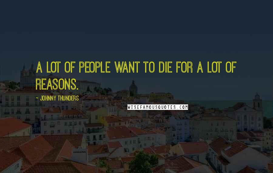 Johnny Thunders Quotes: A lot of people want to die for a lot of reasons.