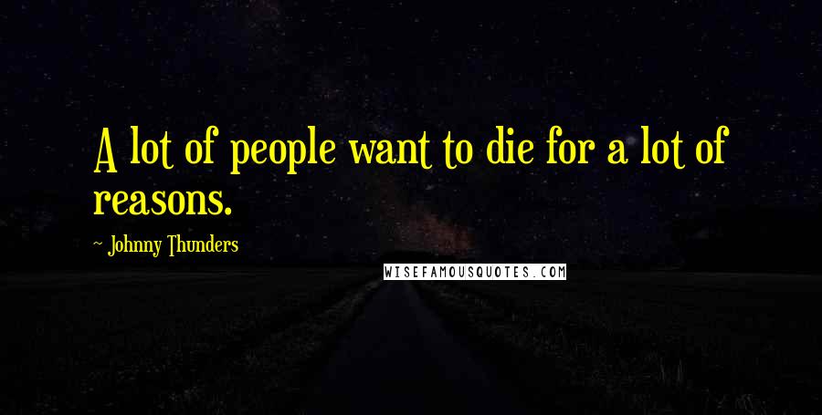 Johnny Thunders Quotes: A lot of people want to die for a lot of reasons.