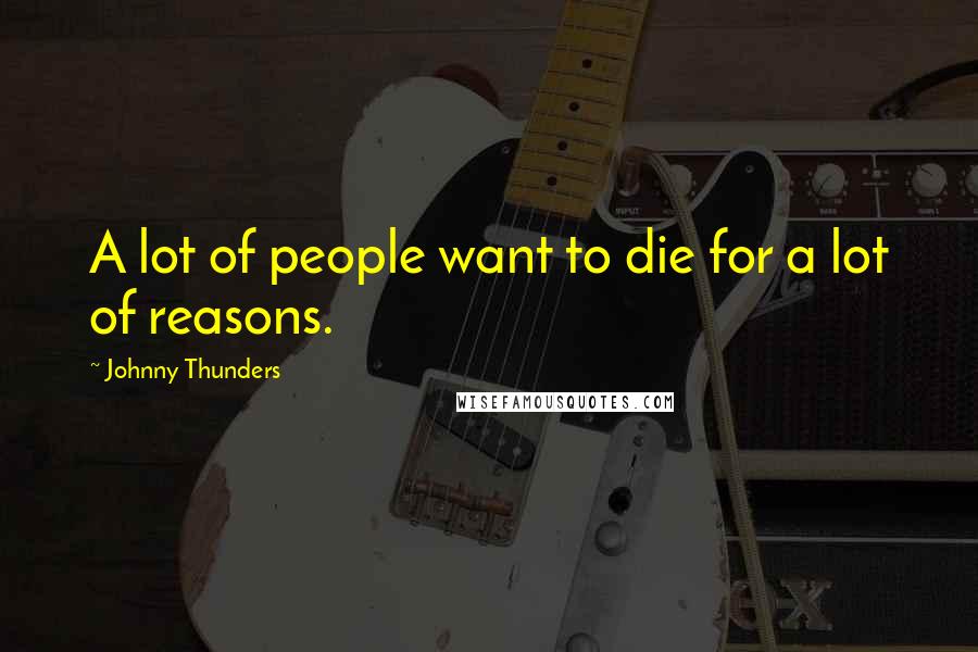 Johnny Thunders Quotes: A lot of people want to die for a lot of reasons.