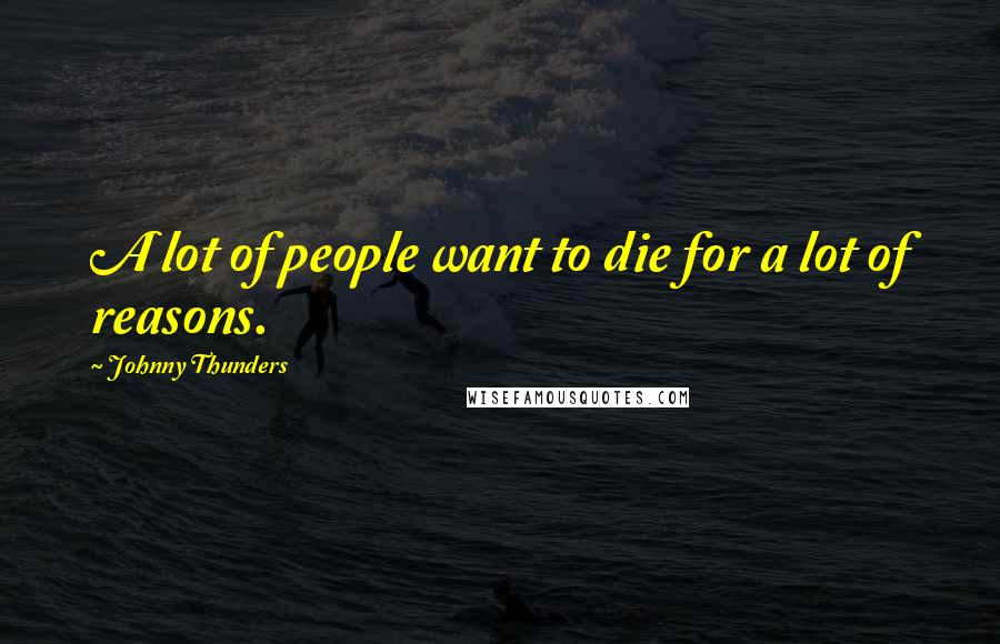 Johnny Thunders Quotes: A lot of people want to die for a lot of reasons.