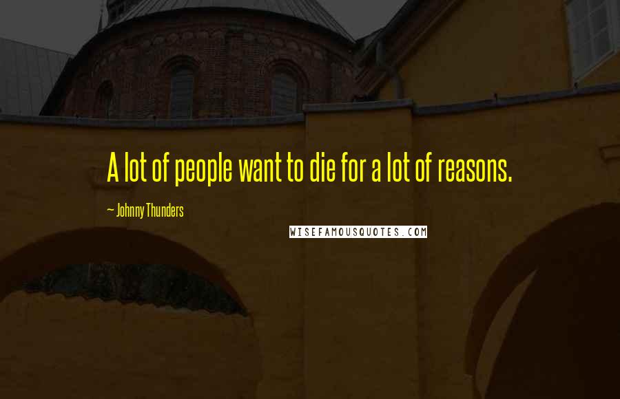 Johnny Thunders Quotes: A lot of people want to die for a lot of reasons.