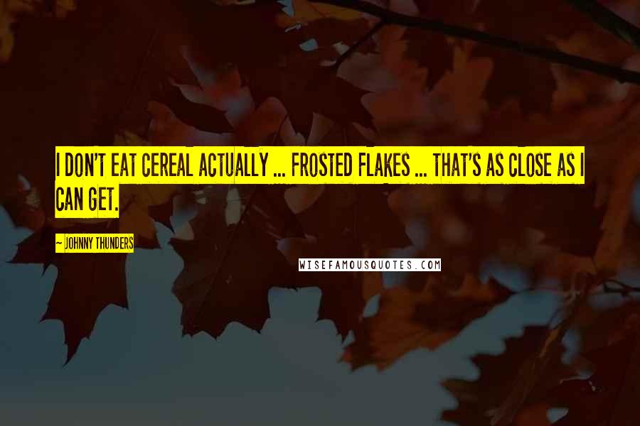 Johnny Thunders Quotes: I don't eat cereal actually ... Frosted Flakes ... that's as close as I can get.