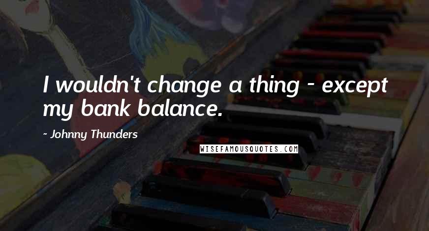 Johnny Thunders Quotes: I wouldn't change a thing - except my bank balance.