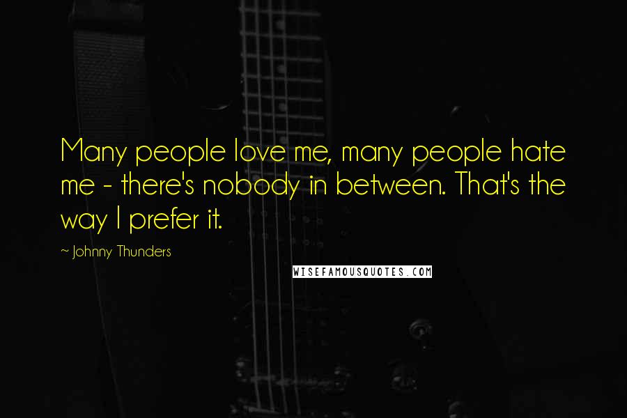 Johnny Thunders Quotes: Many people love me, many people hate me - there's nobody in between. That's the way I prefer it.