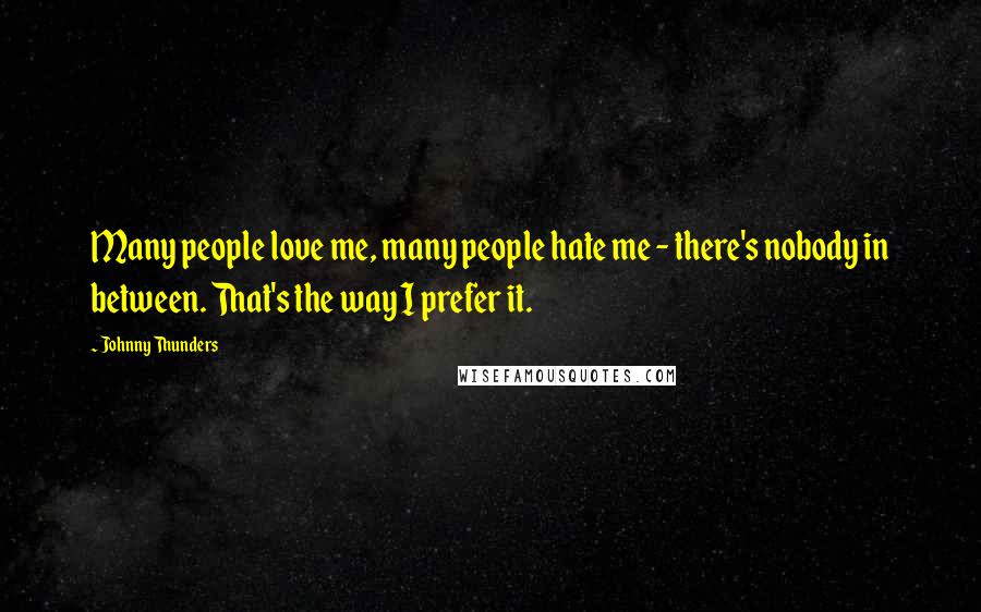 Johnny Thunders Quotes: Many people love me, many people hate me - there's nobody in between. That's the way I prefer it.