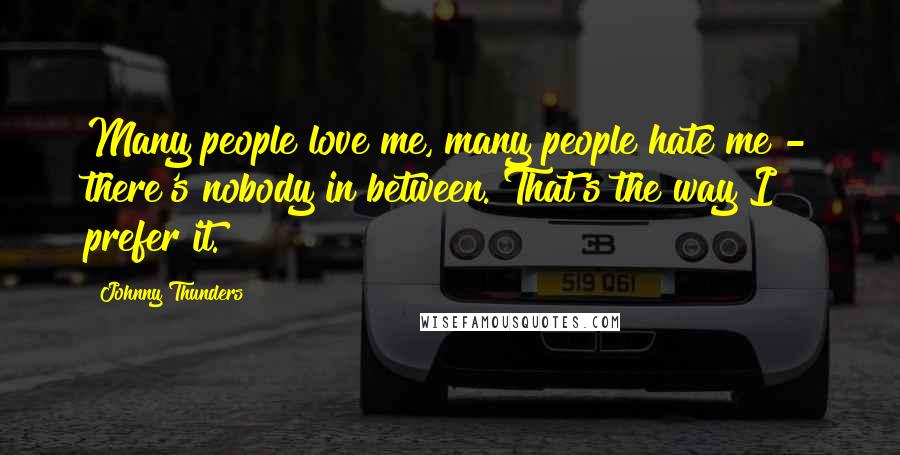 Johnny Thunders Quotes: Many people love me, many people hate me - there's nobody in between. That's the way I prefer it.