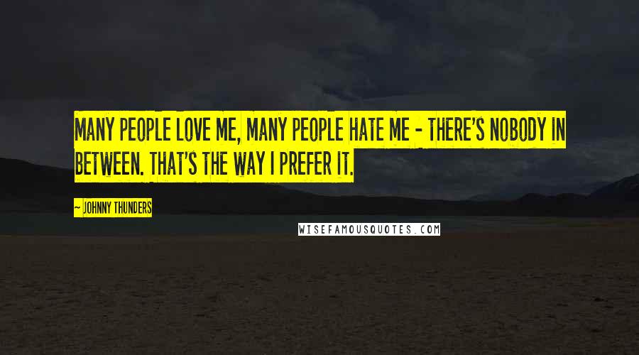 Johnny Thunders Quotes: Many people love me, many people hate me - there's nobody in between. That's the way I prefer it.