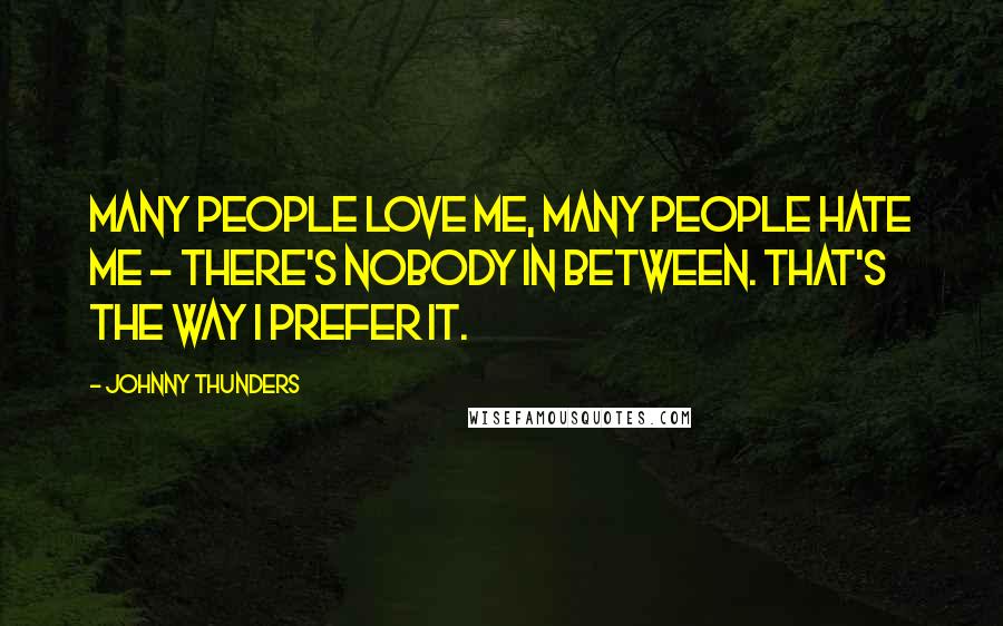 Johnny Thunders Quotes: Many people love me, many people hate me - there's nobody in between. That's the way I prefer it.