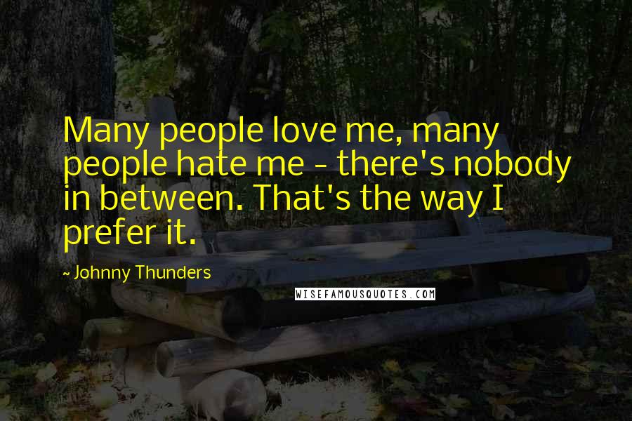 Johnny Thunders Quotes: Many people love me, many people hate me - there's nobody in between. That's the way I prefer it.