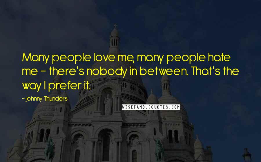 Johnny Thunders Quotes: Many people love me, many people hate me - there's nobody in between. That's the way I prefer it.