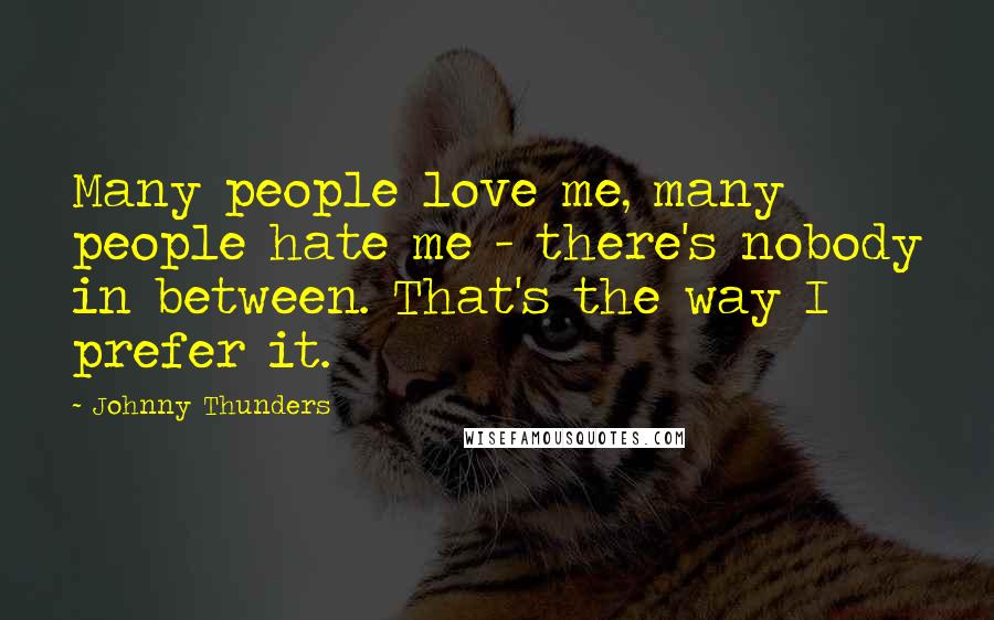 Johnny Thunders Quotes: Many people love me, many people hate me - there's nobody in between. That's the way I prefer it.