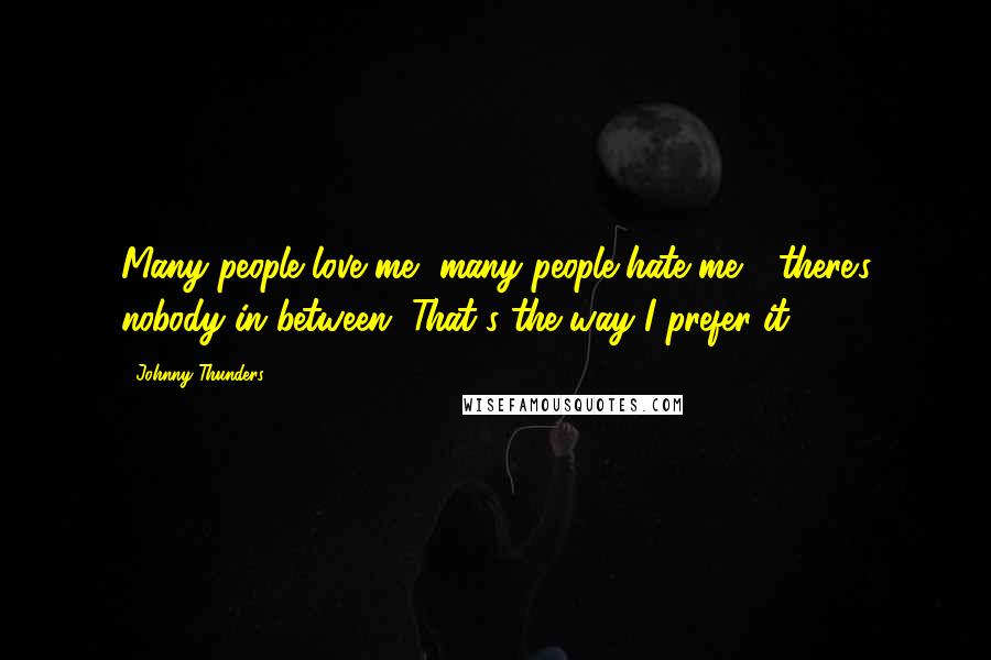 Johnny Thunders Quotes: Many people love me, many people hate me - there's nobody in between. That's the way I prefer it.