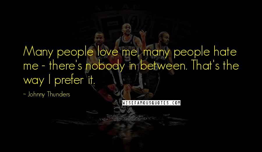 Johnny Thunders Quotes: Many people love me, many people hate me - there's nobody in between. That's the way I prefer it.