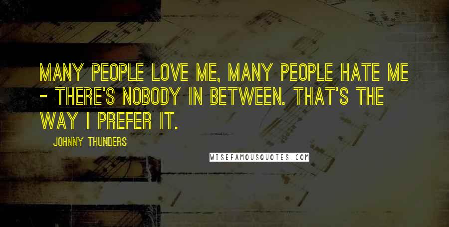 Johnny Thunders Quotes: Many people love me, many people hate me - there's nobody in between. That's the way I prefer it.