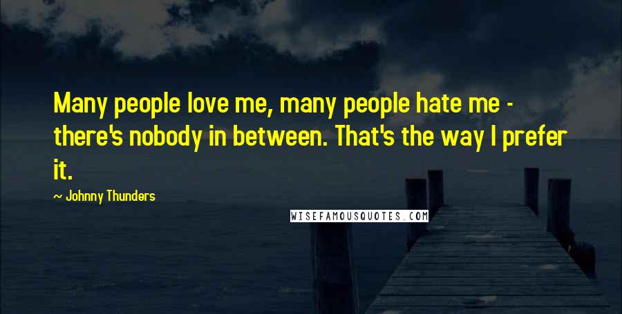 Johnny Thunders Quotes: Many people love me, many people hate me - there's nobody in between. That's the way I prefer it.