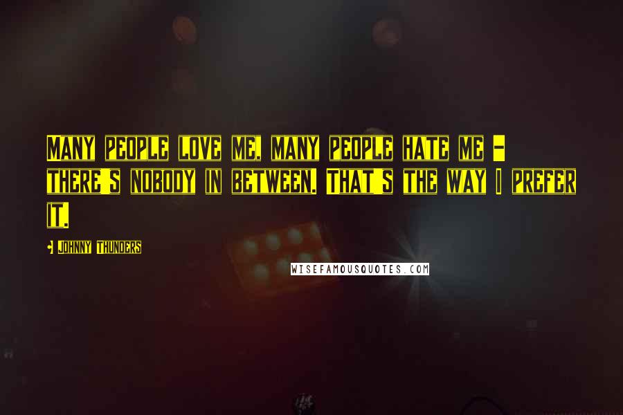 Johnny Thunders Quotes: Many people love me, many people hate me - there's nobody in between. That's the way I prefer it.