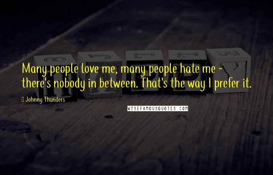 Johnny Thunders Quotes: Many people love me, many people hate me - there's nobody in between. That's the way I prefer it.