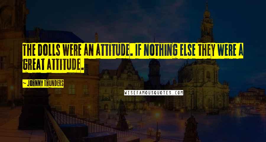 Johnny Thunders Quotes: The Dolls were an attitude. If nothing else they were a great attitude.