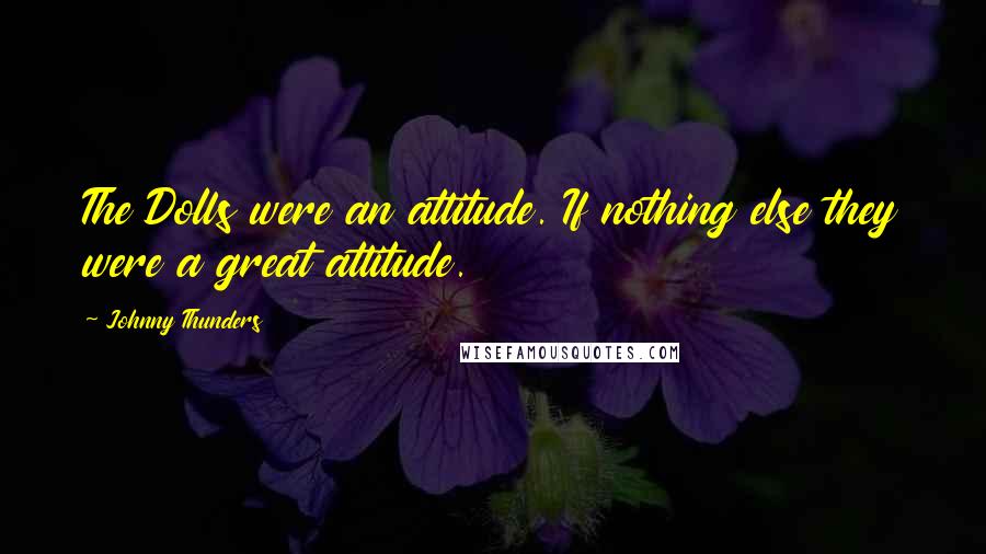 Johnny Thunders Quotes: The Dolls were an attitude. If nothing else they were a great attitude.