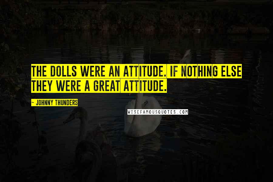 Johnny Thunders Quotes: The Dolls were an attitude. If nothing else they were a great attitude.