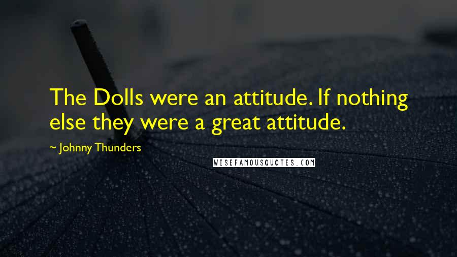 Johnny Thunders Quotes: The Dolls were an attitude. If nothing else they were a great attitude.