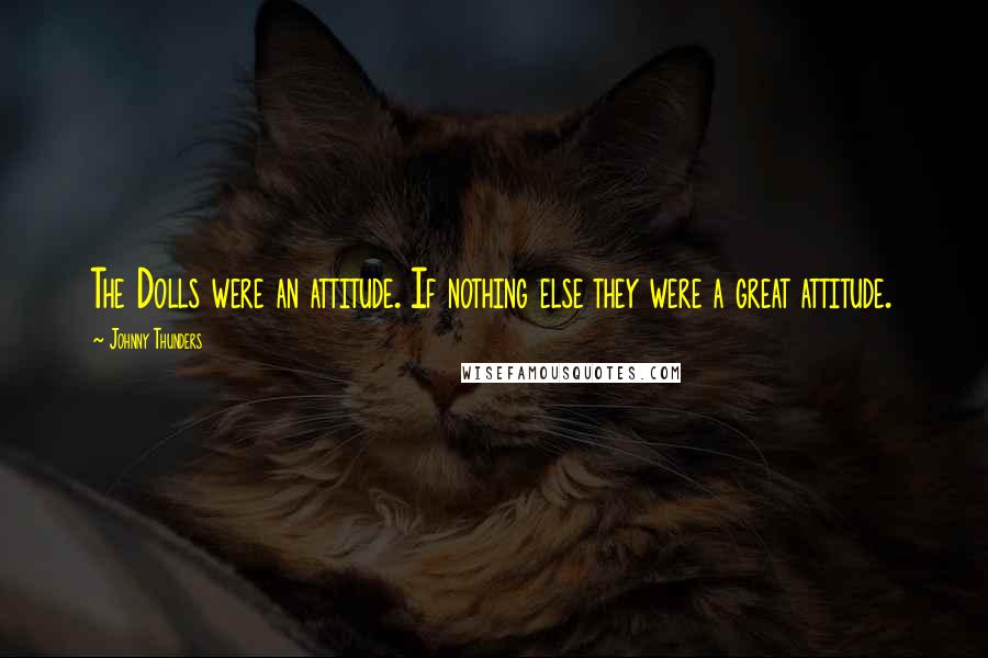 Johnny Thunders Quotes: The Dolls were an attitude. If nothing else they were a great attitude.