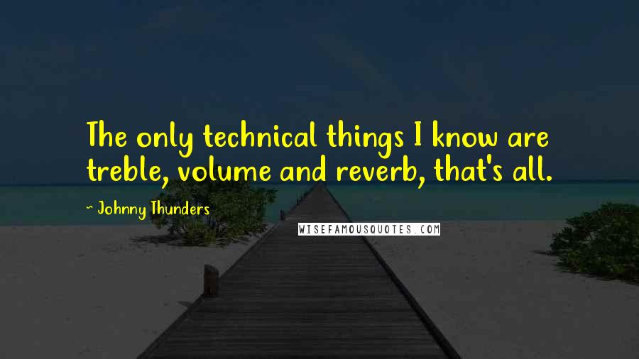 Johnny Thunders Quotes: The only technical things I know are treble, volume and reverb, that's all.