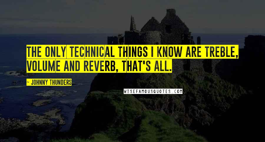 Johnny Thunders Quotes: The only technical things I know are treble, volume and reverb, that's all.