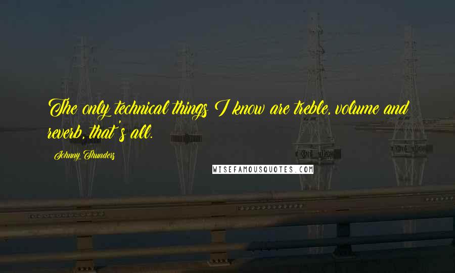 Johnny Thunders Quotes: The only technical things I know are treble, volume and reverb, that's all.