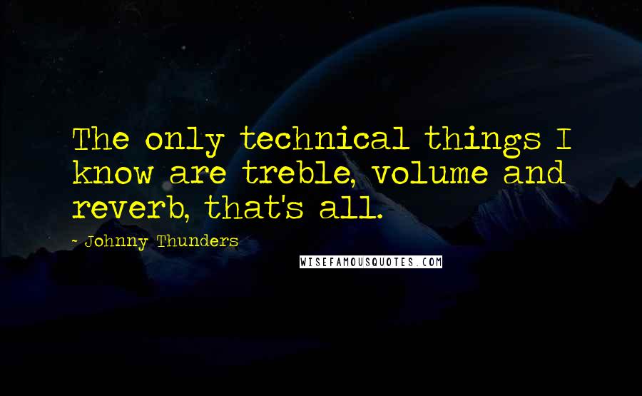 Johnny Thunders Quotes: The only technical things I know are treble, volume and reverb, that's all.