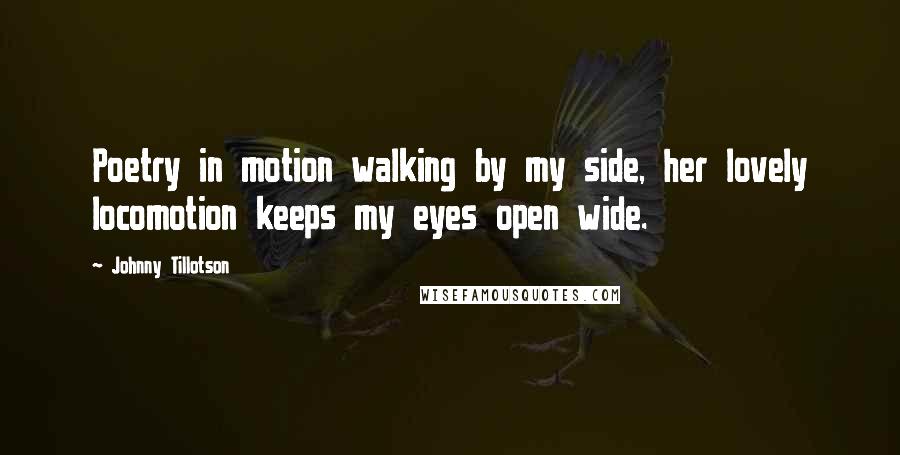 Johnny Tillotson Quotes: Poetry in motion walking by my side, her lovely locomotion keeps my eyes open wide.