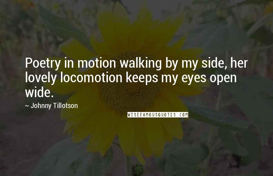 Johnny Tillotson Quotes: Poetry in motion walking by my side, her lovely locomotion keeps my eyes open wide.