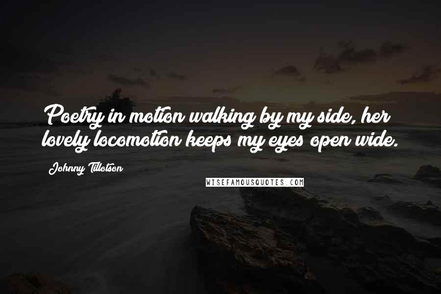 Johnny Tillotson Quotes: Poetry in motion walking by my side, her lovely locomotion keeps my eyes open wide.