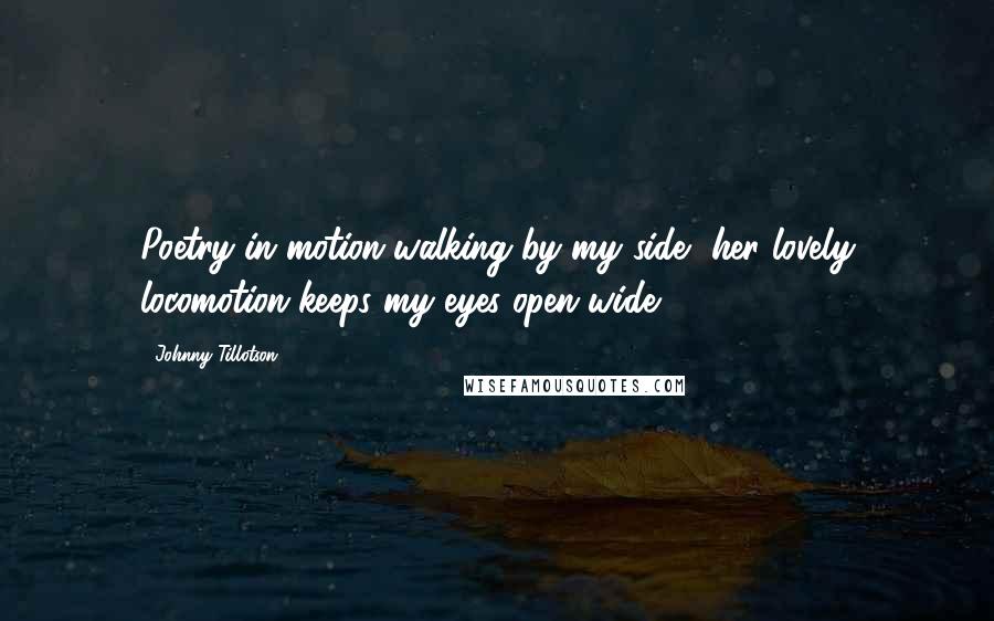 Johnny Tillotson Quotes: Poetry in motion walking by my side, her lovely locomotion keeps my eyes open wide.