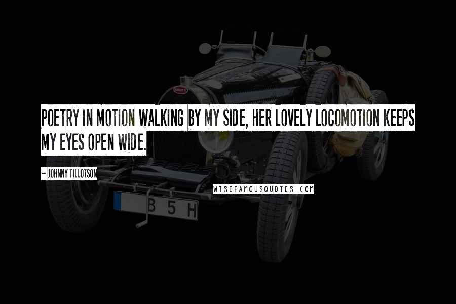 Johnny Tillotson Quotes: Poetry in motion walking by my side, her lovely locomotion keeps my eyes open wide.