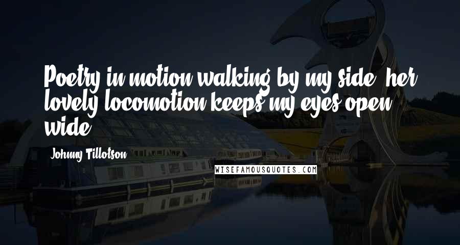 Johnny Tillotson Quotes: Poetry in motion walking by my side, her lovely locomotion keeps my eyes open wide.