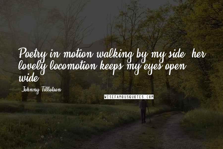 Johnny Tillotson Quotes: Poetry in motion walking by my side, her lovely locomotion keeps my eyes open wide.