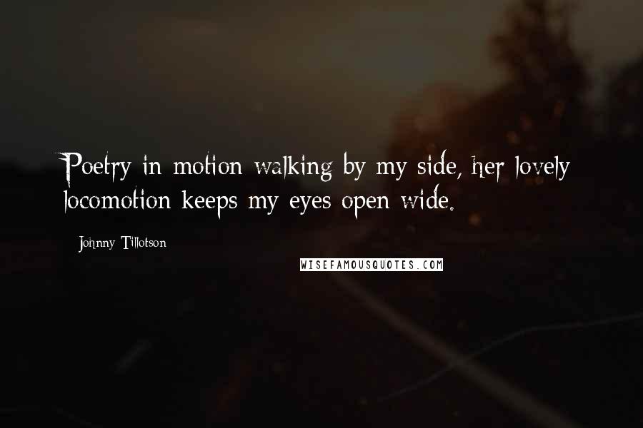 Johnny Tillotson Quotes: Poetry in motion walking by my side, her lovely locomotion keeps my eyes open wide.