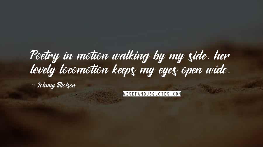 Johnny Tillotson Quotes: Poetry in motion walking by my side, her lovely locomotion keeps my eyes open wide.