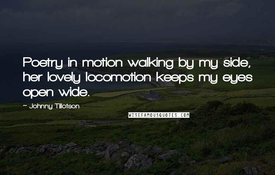 Johnny Tillotson Quotes: Poetry in motion walking by my side, her lovely locomotion keeps my eyes open wide.