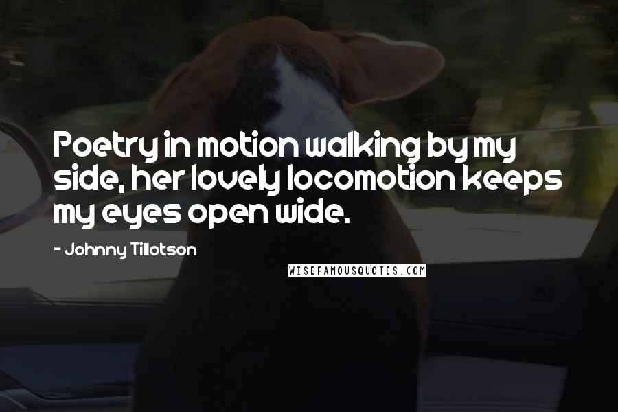 Johnny Tillotson Quotes: Poetry in motion walking by my side, her lovely locomotion keeps my eyes open wide.