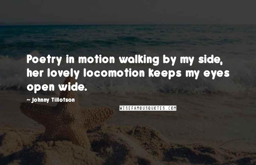 Johnny Tillotson Quotes: Poetry in motion walking by my side, her lovely locomotion keeps my eyes open wide.