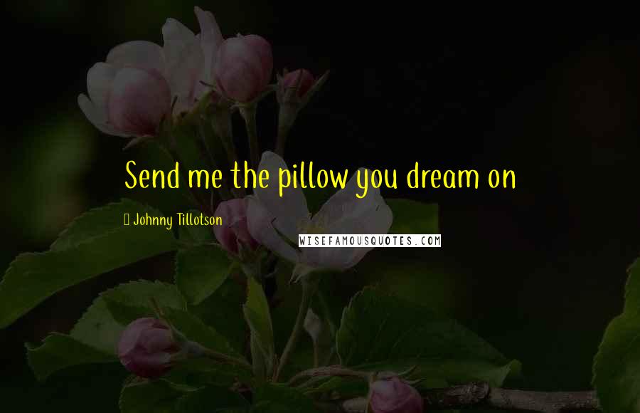 Johnny Tillotson Quotes: Send me the pillow you dream on