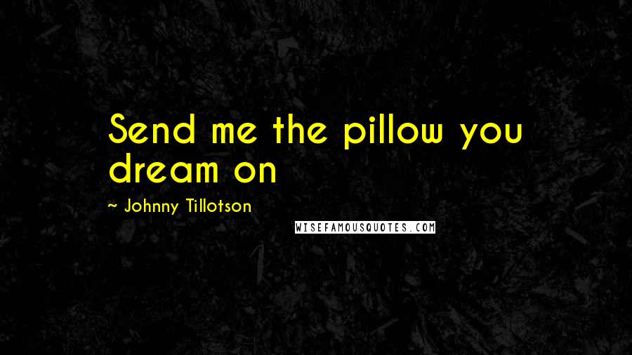 Johnny Tillotson Quotes: Send me the pillow you dream on